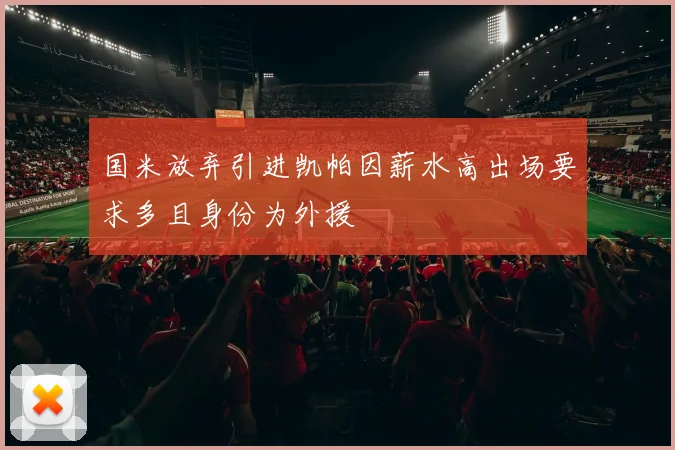国米放弃引进凯帕因薪水高出场要求多且身份为外援