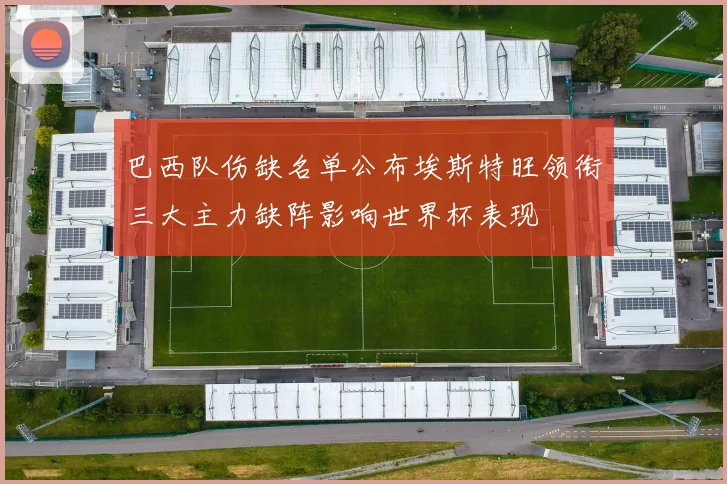 巴西队伤缺名单公布埃斯特旺领衔三大主力缺阵影响世界杯表现