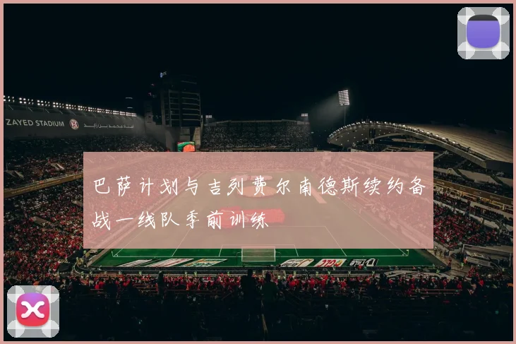 巴萨计划与吉列费尔南德斯续约备战一线队季前训练
