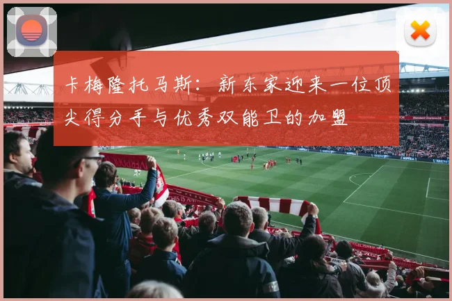 卡梅隆托马斯：新东家迎来一位顶尖得分手与优秀双能卫的加盟