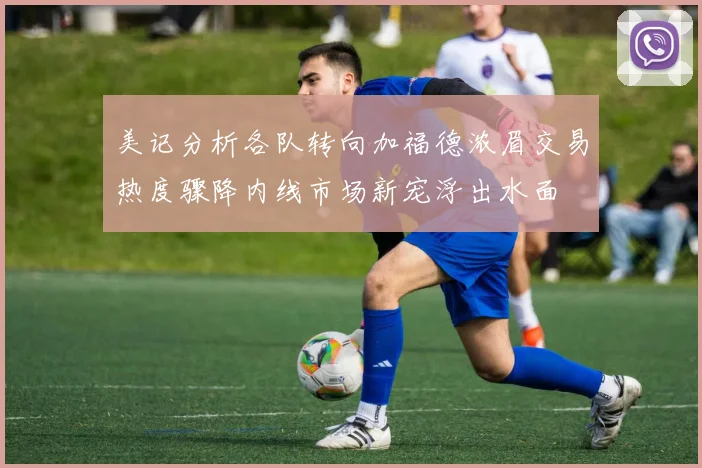 美记分析各队转向加福德浓眉交易热度骤降内线市场新宠浮出水面