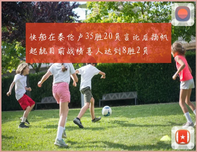快船在泰伦卢35胜20负言论后扬帆起航目前战绩喜人达到8胜2负