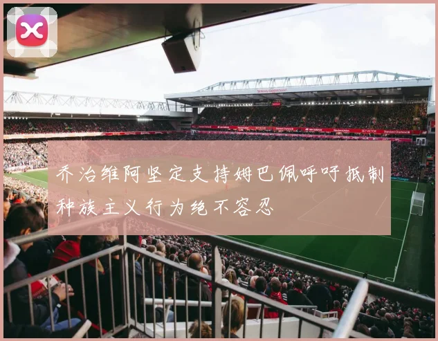 乔治维阿坚定支持姆巴佩呼吁抵制种族主义行为绝不容忍