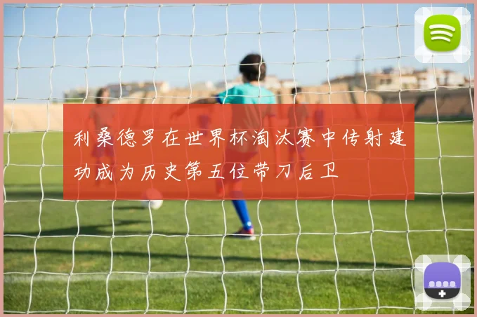 利桑德罗在世界杯淘汰赛中传射建功成为历史第五位带刀后卫