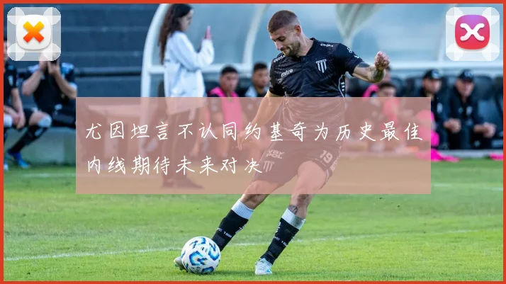 尤因坦言不认同约基奇为历史最佳内线期待未来对决