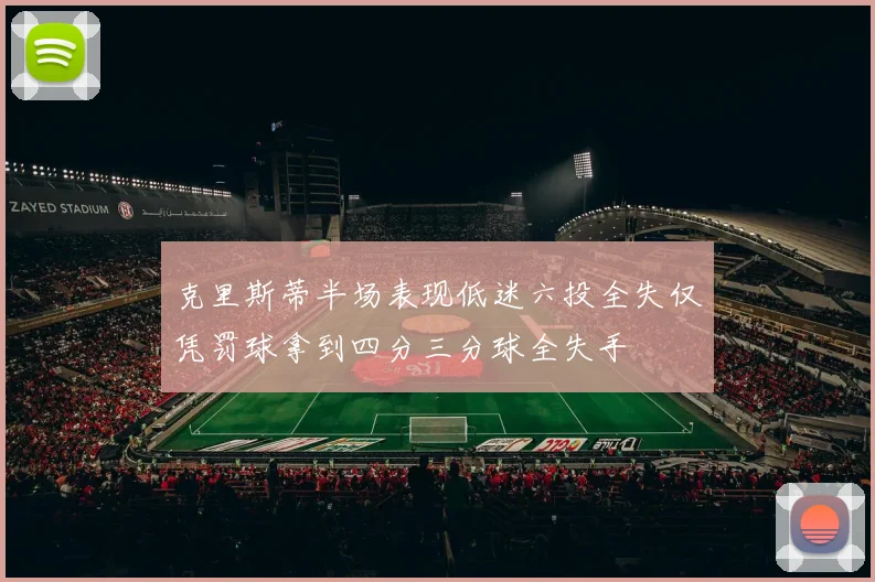 克里斯蒂半场表现低迷六投全失仅凭罚球拿到四分三分球全失手