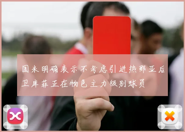 国米明确表示不考虑引进热那亚后卫库菲正在物色主力级别球员
