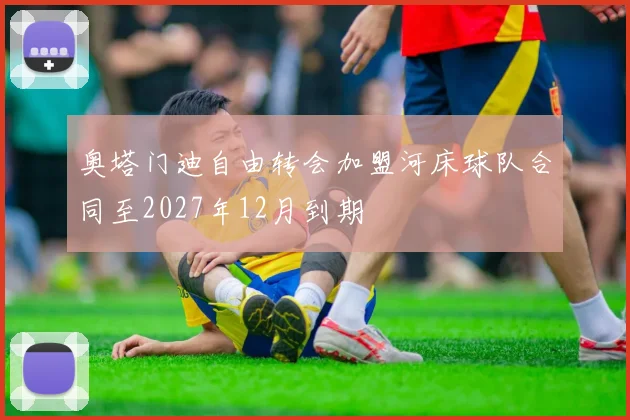 奥塔门迪自由转会加盟河床球队合同至2027年12月到期