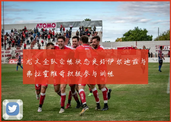 尤文全队合练状态良好伊尔迪兹与弗拉霍维奇积极参与训练